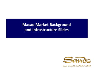 Macao Market Background
and Infrastructure Slides
 