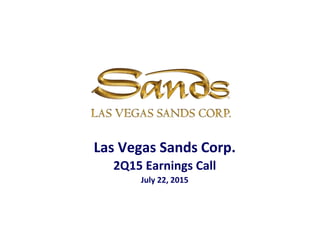 Las Vegas Sands Corp.
2Q15 Earnings Call
July 22, 2015
 