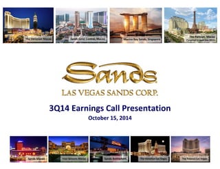 The Venetian Macao Marina Bay Sands, Singapore
Sands Macao Four Seasons Macao Sands Bethlehem The Venetian Las Vegas The Palazzo Las Vegas
3Q14 Earnings Call Presentation
October 15, 2014
The Parisian, Macao
(Targeted to open late 2015)Sands Cotai Central, Macao
 