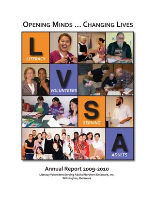 L
OPENING MINDS ... CHANGING LIVES




                  V
 LITERACY




                                       S
              VOLUNTEERS




                                                             A
                                       SERVING




                                                             ADULTS


          Annual Report 2009-2010
      Literacy Volunteers Serving Adults/Northern Delaware, Inc.
                        Wilmington, Delaware
 