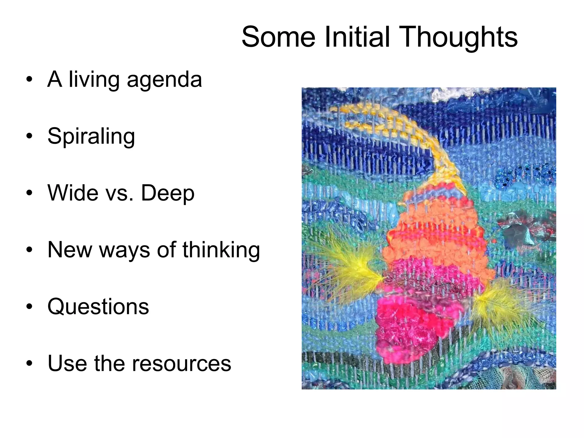 Some Initial Thoughts A living agenda Spiraling Wide vs. Deep New ways of thinking Questions Use the resources 