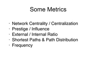 Some Metrics Network Centrality / Centralization Prestige / Influence External / Internal Ratio Shortest Paths & Path Distribution Frequency  