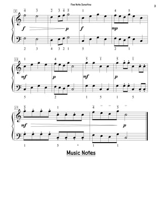 &
?
9
˙ ˙
_
4
2
_
3
3
˙ ˙
f
œ œ œ ˙
_
2
4
_
3
3
_
4
2
_
5
1
œ œ œ ˙
p
œ œ œ œ
1
5
œ œ œ œ
f
œ œ œ œ œ œ
4
2
5
1
œ œ œ œ œ œ
P
&
?
13
œ œ œ œ
1
5
œ œ œ œ
F
œ œ œ œ
˙
4
2
œ œ œ œ
˙
p
œ œ
œ œ
_
5
1
_
1
5
œ œ
œ œ
F
œ œ. œ.
œ œ. œ.
_
5
1
_
1
5
œ œ. œ.
œ œ. œ.
p
&
?
17
œ. œ. œ. œ.
œ. œ. œ. œ
.
_
5
1
1
5
œ. œ. œ. œ.
œ. œ. œ. œ.
F
œ œ œ œ
˙
_
4
1
_ _ _
5
1
_
œ œ œ œ ˙
p
3
Five Note Sonatina
Music Notes
 