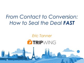 From Contact to Conversion:
How to Seal the Deal FAST
Eric Tanner
 