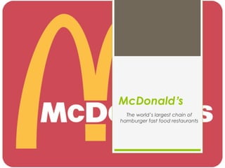 McDonald’s
The world’s largest chain of
hamburger fast food restaurants
 