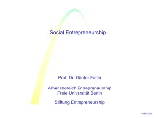 Prof. Dr. Günter Faltin Arbeitsbereich Entrepreneurship Freie Universität Berlin Stiftung Entrepreneurship Social Entrepreneurship 