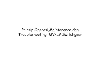 Prinsip Operasi,Maintenance dan
Troubleshooting MV/LV Switchgear
 