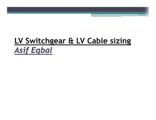 LV Switchgear & LV Cable sizing
Asif Eqbal
 