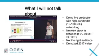 What I will not talk
about
• Doing live production
with high-bandwidth
(10-100GbE)
networking
• Network stack in
between (...