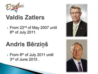  From 22nd of May 2007 until
8th of July 2011.
Andris Bērziņš
 From 8th of July 2011 until
3rd of June 2015 .
 