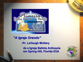 “ A Igreja Orando” -Pr. LaVaugh McNary   de a Igreja Batista Antioquia    em Spring Hill, Florida EUA 