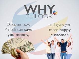 Discover how
Philosk can save
you money,
WHY
and gives you
more happy
customer.
 