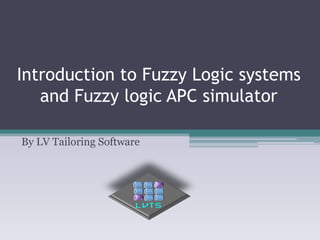 Introduction to Fuzzy Logic systems
and Fuzzy logic APC simulator
By LV Tailoring Software
 