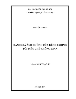 ĐẠI HỌC QUỐC GIA HÀ NỘI
TRƯỜNG ĐẠI HỌC CÔNG NGHỆ
NGUYỄN TẠ THÁI
ĐÁNH GIÁ ẢNH HƯỞNG CỦA KÊNH FADING
TỚI ĐIỀU CHẾ KHÔNG GIAN
LUẬN VĂN THẠC SĨ
HÀ NỘI - 2017
 