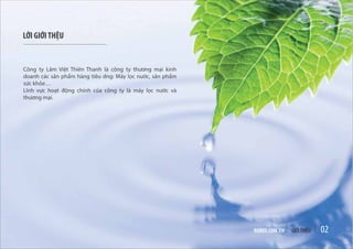 RUBEE.COM.VN GIỚITHIỆU 02
LỜI GIỚITHỆU
Công ty Lâm Việt Thiên Thanh là công ty thương mại kinh
doanh các sản phẩm hàng tiêu dng: Máy lọc nước, sản phẩm
sức khỏe…
Lĩnh vực hoạt động chính của công ty là máy lọc nước và
thương mại.
 