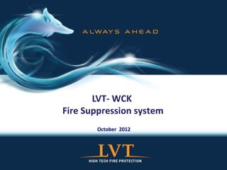 LVT- WCK
Fire Suppression system
October 2012
 