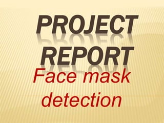 PROJECT
REPORT
Face mask
detection
 