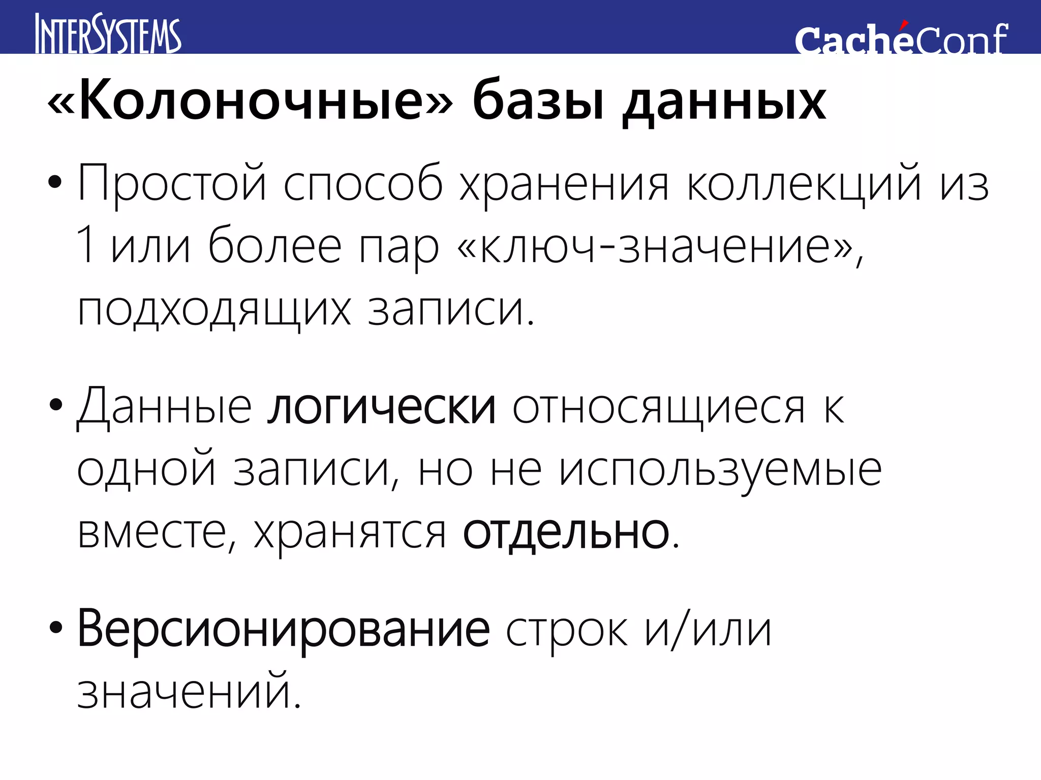 • Простой способ хранения коллекций из
1 или более пар «ключ-значение»,
подходящих записи.
• Данные логически относящиеся к
одной записи, но не используемые
вместе, хранятся отдельно.
• Версионирование строк и/или
значений.
«Колоночные» базы данных
 