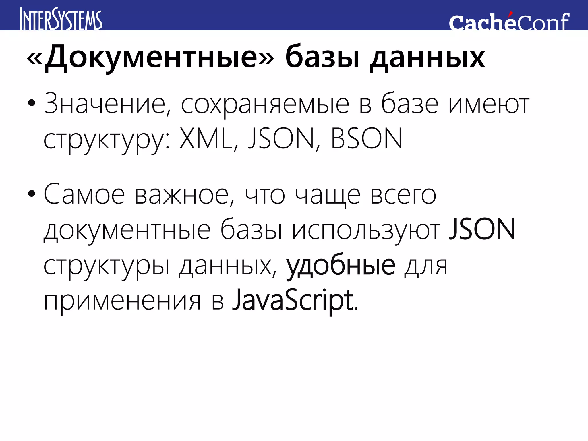 • Значение, сохраняемые в базе имеют
структуру: XML, JSON, BSON
• Самое важное, что чаще всего
документные базы используют JSON
структуры данных, удобные для
применения в JavaScript.
«Документные» базы данных
 
