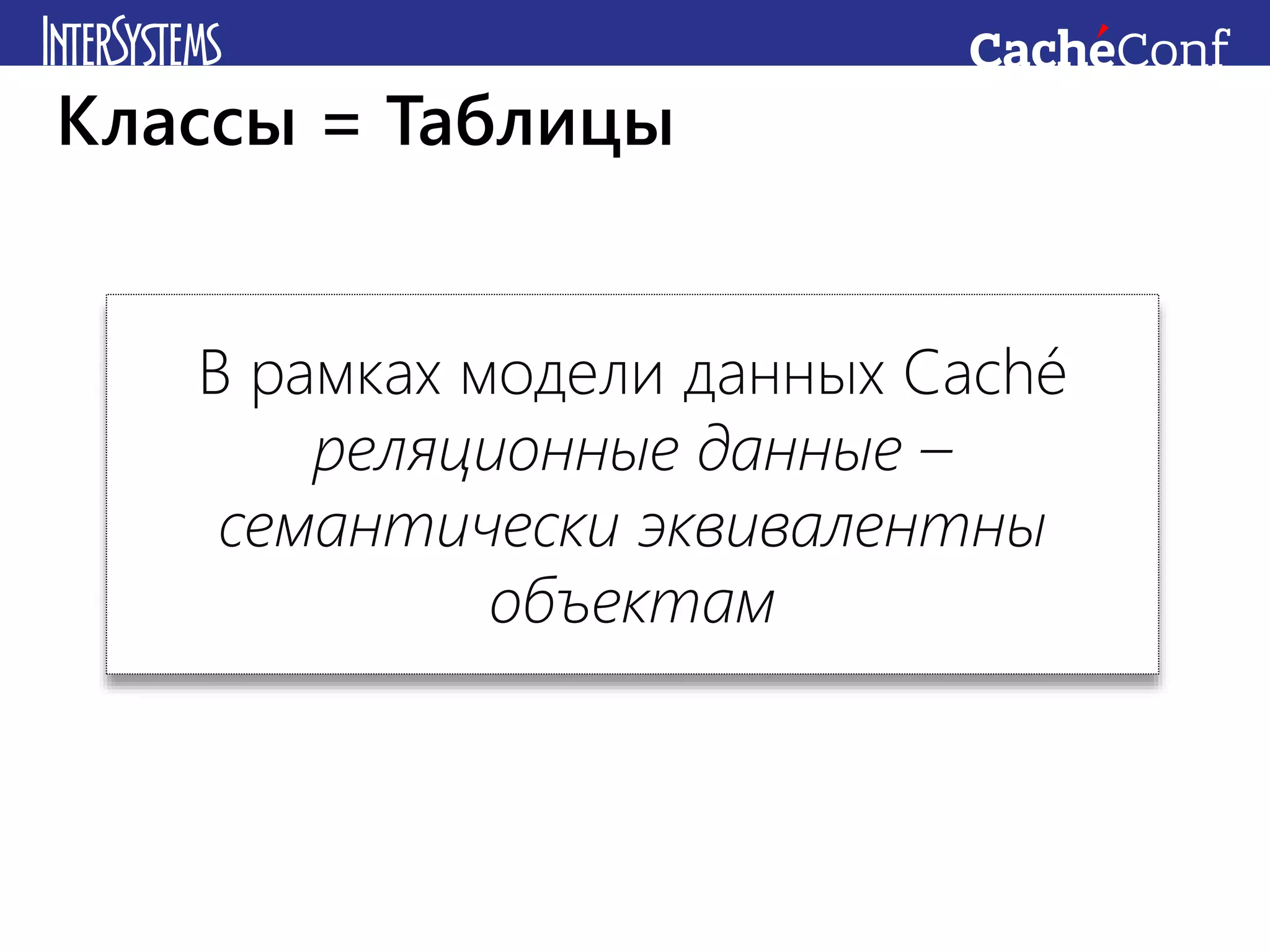 В рамках модели данных Caché
реляционные данные –
семантически эквивалентны
объектам
Классы = Таблицы
 
