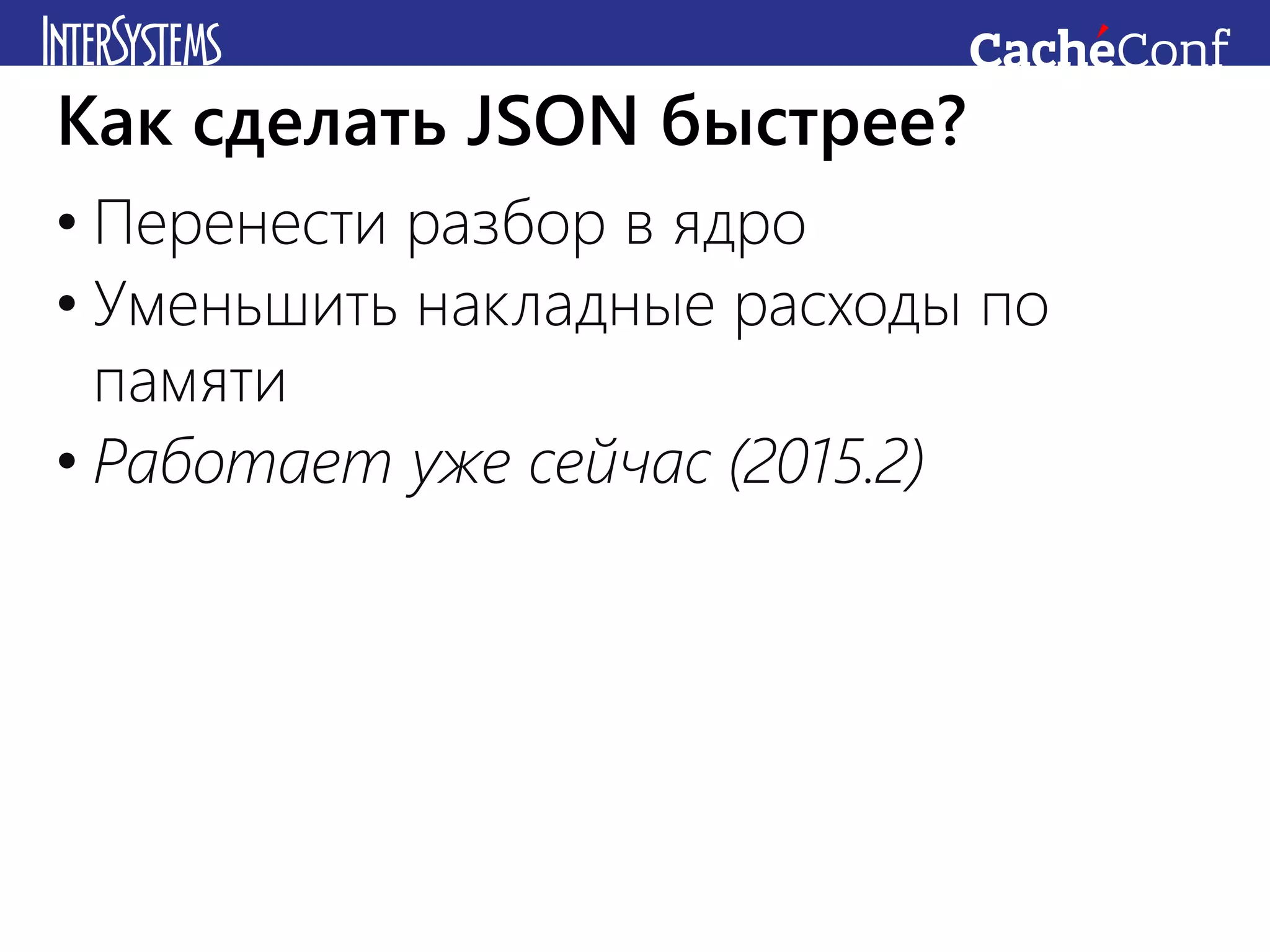 • Перенести разбор в ядро
• Уменьшить накладные расходы по
памяти
• Работает уже сейчас (2015.2)
Как сделать JSON быстрее?
 