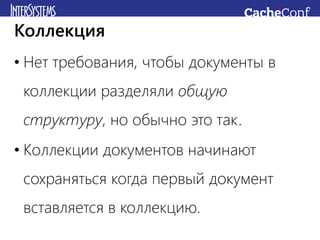 • Нет требования, чтобы документы в
коллекции разделяли общую
структуру, но обычно это так.
• Коллекции документов начинают
сохраняться когда первый документ
вставляется в коллекцию.
Коллекция
 