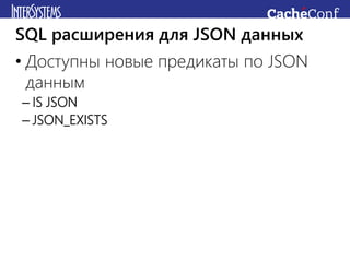 • Доступны новые предикаты по JSON
данным
– IS JSON
– JSON_EXISTS
SQL расширения для JSON данных
 
