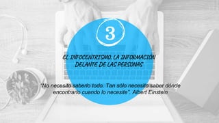 EL INFOCENTRISMO, LA INFORMACIÓN
DELANTE DE LAS PERSONAS
3
“No necesito saberlo todo. Tan sólo necesito saber dónde
encontrarlo cuando lo necesite”. Albert Einstein
 