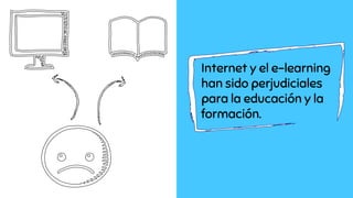 Internet y el e-learning
han sido perjudiciales
para la educación y la
formación.
 