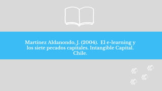 Martínez Aldanondo, J. (2004). El e-learning y
los siete pecados capitales. Intangible Capital.
Chile.
 