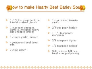 How to make Hearty Beef Barley Soup ,[object Object],[object Object],[object Object],[object Object],[object Object],[object Object],[object Object],[object Object],[object Object],[object Object],[object Object]