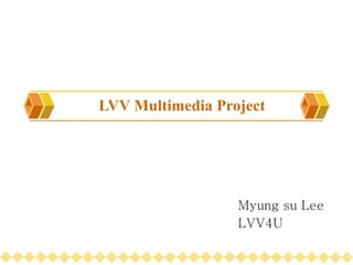 LVV Multimedia Project Myung su Lee LVV4U 