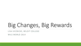 Big Changes, Big Rewards
LISA VIEZBICKE, BELOIT COLLEGE
WILS WORLD 2014
 