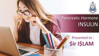 Pancreatic Hormone
INSULIN
Presented to :
$ir I$LAM
 