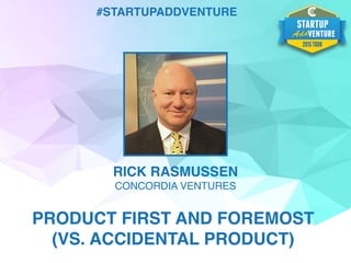 RICK RASMUSSEN
CONCORDIA VENTURES
PRODUCT FIRST AND FOREMOST
(VS. ACCIDENTAL PRODUCT)
#STARTUPADDVENTURE
 