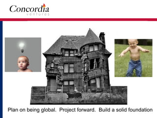 Don’t build your product on a bad foundation
Plan on being global. Project forward. Build a solid foundation
 