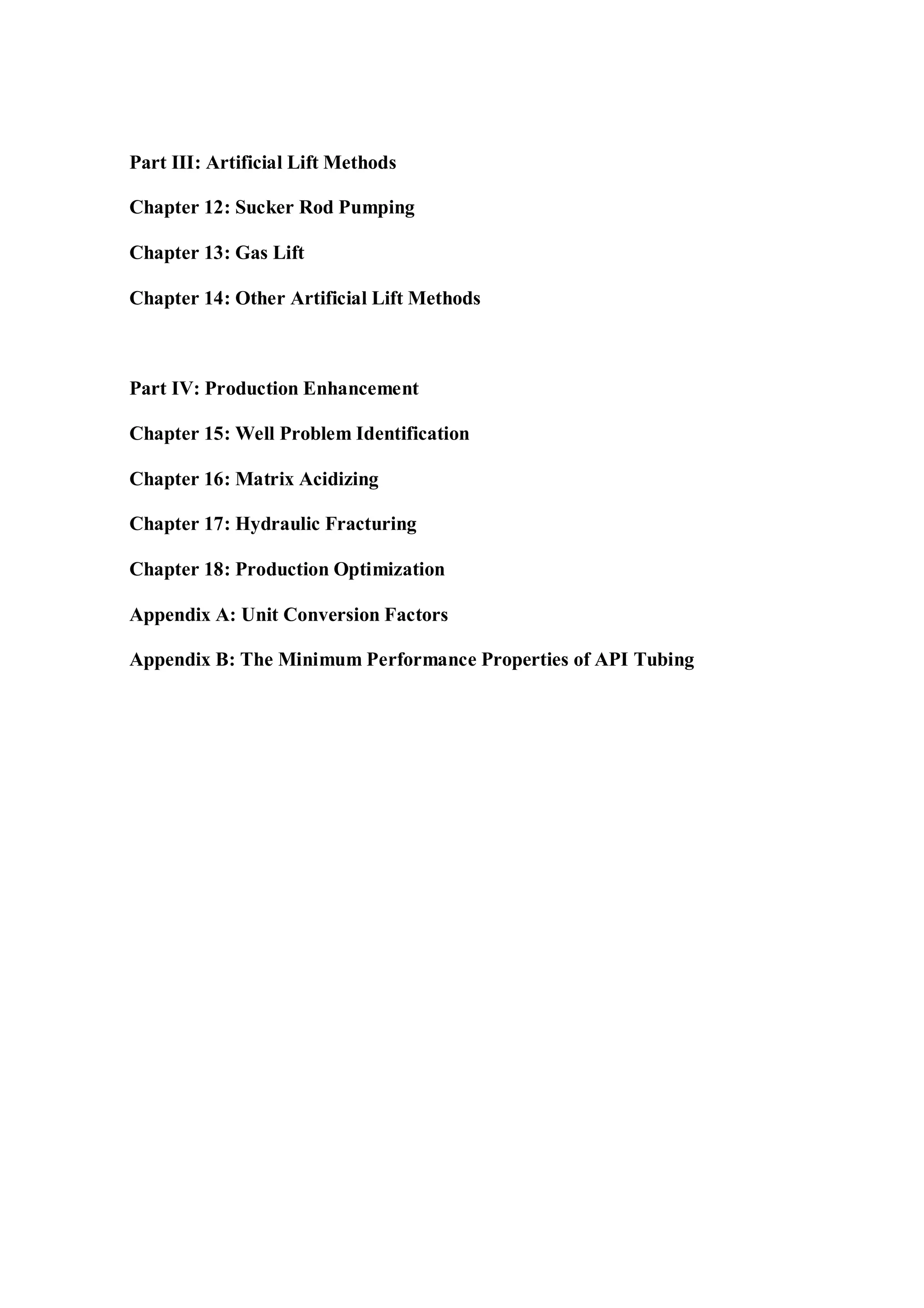 Part III: Artificial Lift Methods
Chapter 12: Sucker Rod Pumping
Chapter 13: Gas Lift
Chapter 14: Other Artificial Lift Methods
Part IV: Production Enhancement
Chapter 15: Well Problem Identification
Chapter 16: Matrix Acidizing
Chapter 17: Hydraulic Fracturing
Chapter 18: Production Optimization
Appendix A: Unit Conversion Factors
Appendix B: The Minimum Performance Properties of API Tubing
 