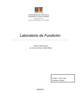 Laboratorio de Fundición
30/05/2016
Profesor Pablo Durand
Ay. Francisco Reyes y Pedro Muñoz.
Nombre: Yenni Nayid
Santamaría Barajas
 