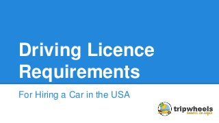 Driving Licence
Requirements
For Hiring a Car in the USA
 