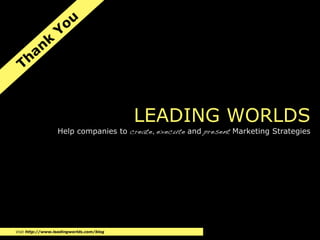 ou
                  Y
           n k
   h a
  T



                                          LEADING WORLDS
                  Help companies to create, execute and present Marketing Strategies




Visit http://www.leadingworlds.com/blog
 
