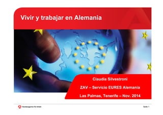 Seite 1
Vivir y trabajar en Alemania
Claudia Silvestroni
ZAV – Servicio EURES Alemania
Las Palmas, Tenerife – Nov. 2014
 