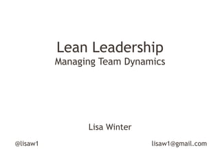 Lean Leadership
Managing Team Dynamics

Lisa Winter
@lisaw1

lisaw1@gmail.com

 