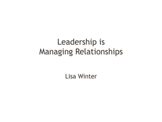 Leadership is
Managing Relationships
Lisa Winter

 