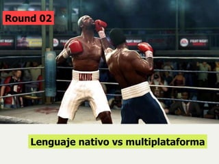 Round 02 Lenguaje nativo vs multiplataforma 