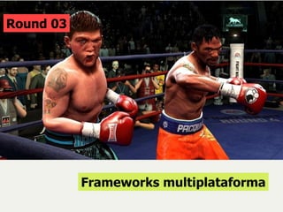 Round 03 Frameworks multiplataforma 