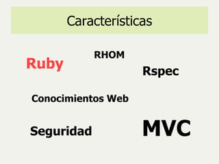 Características Conocimientos Web Ruby MVC RHOM Rspec Seguridad 