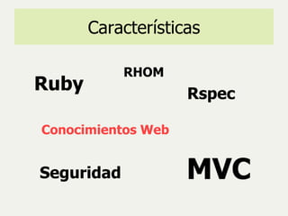 Características Conocimientos Web Ruby MVC RHOM Rspec Seguridad 