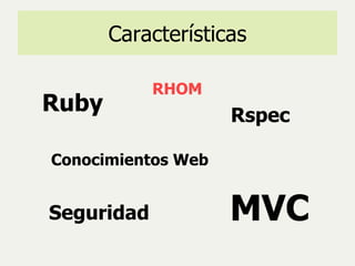 Características Conocimientos Web Ruby MVC RHOM Rspec Seguridad 