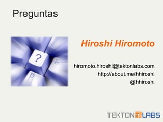 Preguntas Hiroshi Hiromoto [email_address] http://about.me/hhiroshi @hhiroshi 
