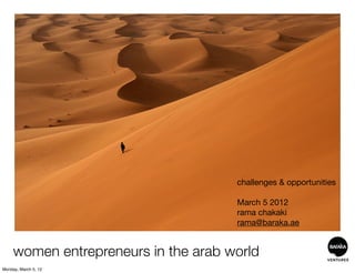 challenges & opportunities

                                      March 5 2012
                                      rama chakaki
                                      rama@baraka.ae


     women entrepreneurs in the arab world
Monday, March 5, 12
 
